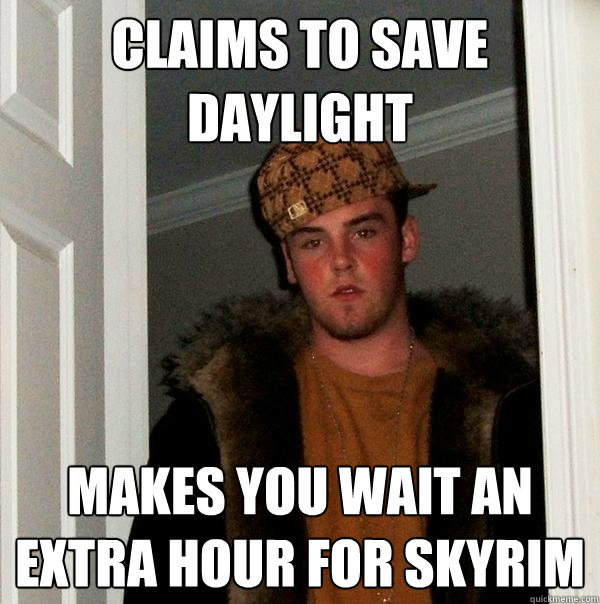 Claims to save daylight Makes you wait an extra hour for skyrim - Claims to save daylight Makes you wait an extra hour for skyrim  Scumbag Steve