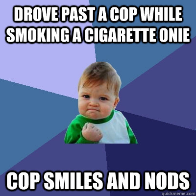 Drove past a cop while smoking a cigarette onie cop smiles and nods  Success Kid