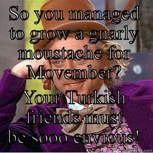 SO YOU MANAGED TO GROW A GNARLY MOUSTACHE FOR MOVEMBER? YOUR TURKISH FRIENDS MUST BE SOOO ENVIOUS! Condescending Wonka