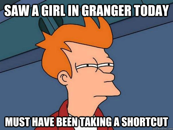 Saw a girl in Granger today Must have been taking a shortcut  Futurama Fry