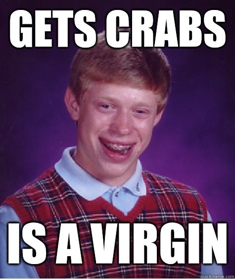 Gets crabs Is a virgin  Bad Luck Brian