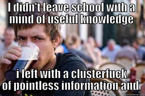 I DIDN'T LEAVE SCHOOL WITH A MIND OF USEFUL KNOWLEDGE I LEFT WITH A CLUSTERFUCK OF POINTLESS INFORMATION AND  Lazy College Senior