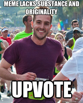 Meme lacks substance and originality  upvote  Ridiculously photogenic guy