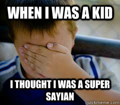 When i was a kid i thought i was a super sayian  