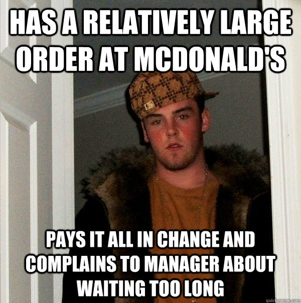 has a relatively large order at mcdonald's pays it all in change and complains to manager about waiting too long  Scumbag Steve