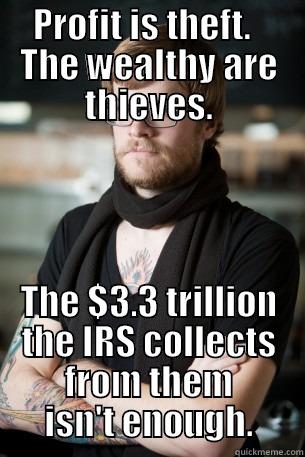 PROFIT IS THEFT.   THE WEALTHY ARE THIEVES. THE $3.3 TRILLION THE IRS COLLECTS FROM THEM ISN'T ENOUGH. Hipster Barista