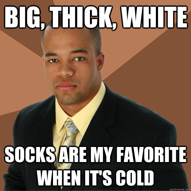 Big, Thick, White socks are my favorite when it's cold  Successful Black Man