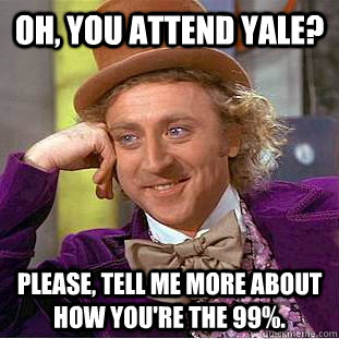 Oh, you attend Yale? Please, tell me more about how you're the 99%.  Condescending Wonka