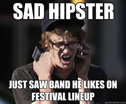 Sad hipster Just saw band he likes on festival lineup  Sad Hipster