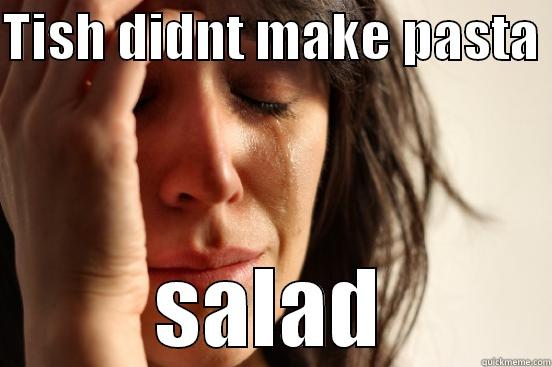 TISH DIDNT MAKE PASTA  SALAD First World Problems