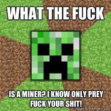 WHAT THE FUCK IS A MINER? I KNOW ONLY PREY
FUCK YOUR SHIT! - WHAT THE FUCK IS A MINER? I KNOW ONLY PREY
FUCK YOUR SHIT!  GENTLE CREEPER