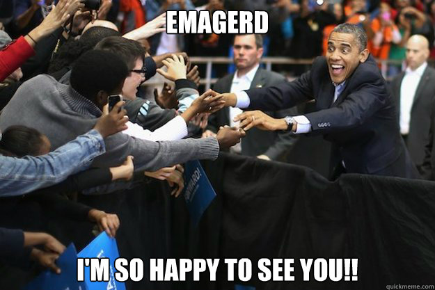 EMAGERD I'M SO HAPPY TO SEE YOU!!  - EMAGERD I'M SO HAPPY TO SEE YOU!!   Obamas happy