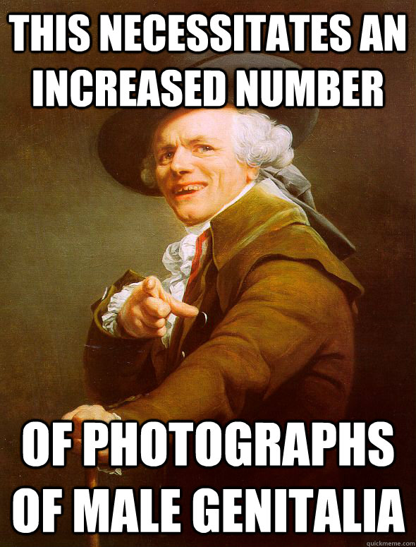 This necessitates an increased number of photographs of male genitalia  Joseph Ducreux