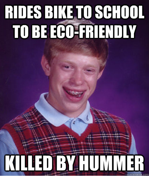 Rides bike to school to be eco-friendly killed by hummer - Rides bike to school to be eco-friendly killed by hummer  Bad Luck Brian