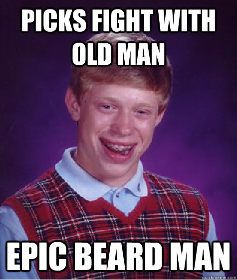 picks fight with old man epic beard man  Bad Luck Brian