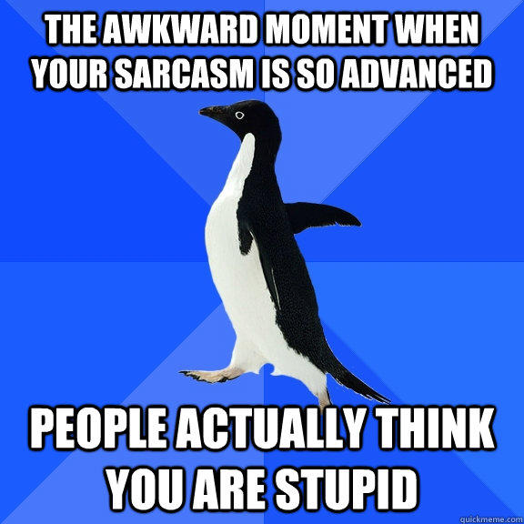 the awkward moment when your sarcasm is so advanced people actually think you are stupid  Socially Awkward Penguin