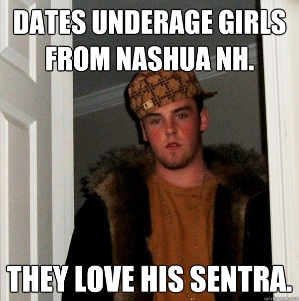 Dates underage girls from Nashua NH. They love his Sentra.   Scumbag Steve