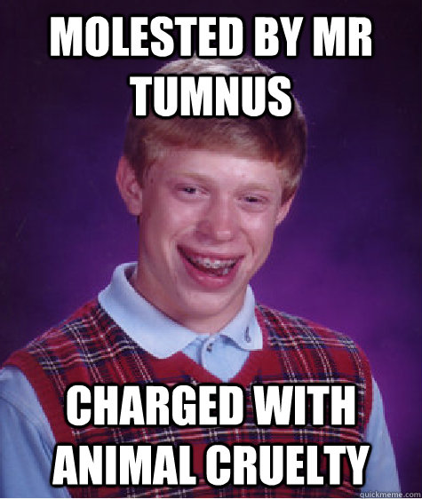 molested by mr tumnus charged with animal cruelty  Bad Luck Brian