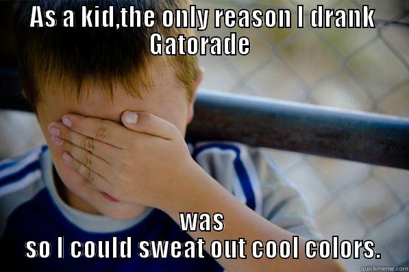 AS A KID,THE ONLY REASON I DRANK GATORADE  WAS SO I COULD SWEAT OUT COOL COLORS. Confession kid