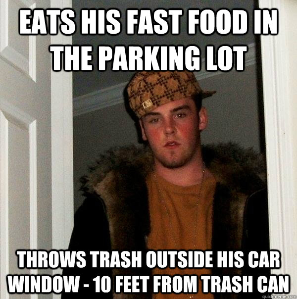 Eats his fast food in the parking lot throws trash outside his car window - 10 feet from trash can  Scumbag Steve