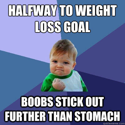 Halfway to weight loss goal Boobs stick out further than stomach  