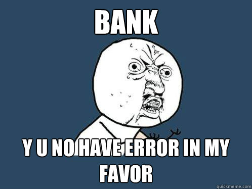 bank y u no have error in my favor  Y U No