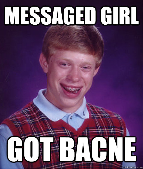 messaged girl got bacne  Bad Luck Brian