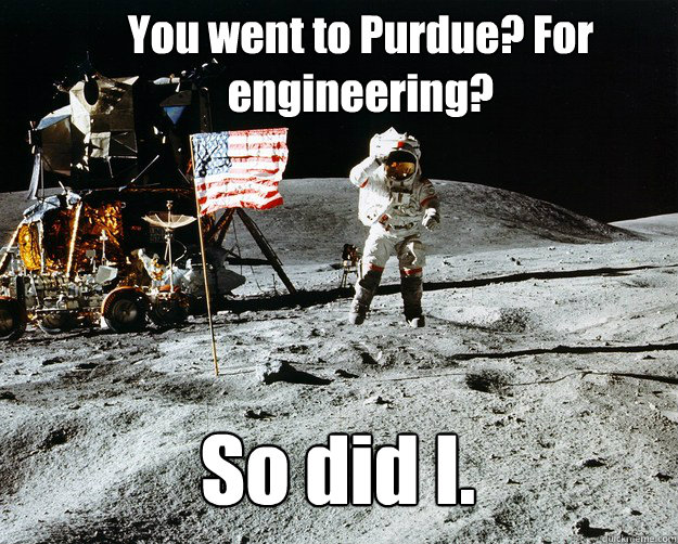 You went to Purdue? For engineering? So did I. - You went to Purdue? For engineering? So did I.  Unimpressed Astronaut