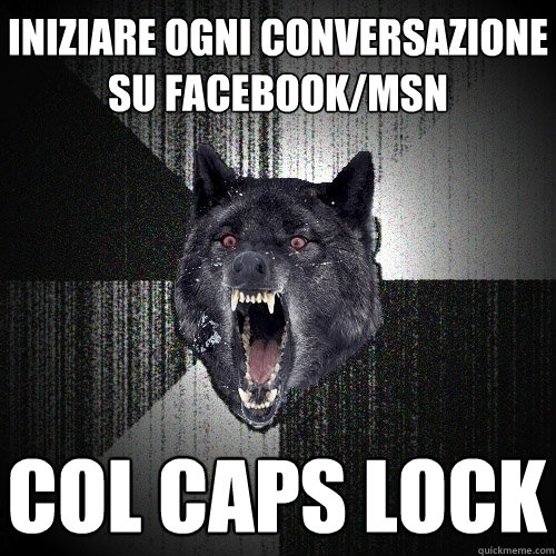 iniziare ogni conversazione su facebook/msn col caps lock  Insanity Wolf