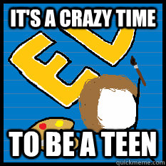 It's a crazy time to be a teen   