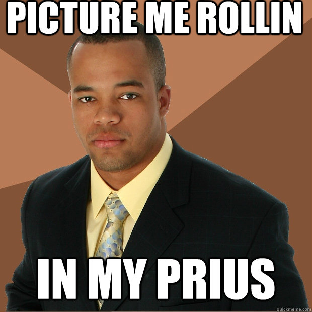 Picture me rollin in my prius  Successful Black Man