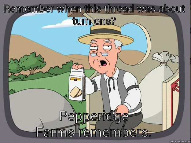 REMEMBER WHEN THIS THREAD WAS ABOUT TURN ONS? PEPPERIDGE FARMS REMEMBERS. Pepperidge Farm Remembers