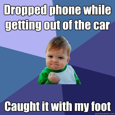 Dropped phone while getting out of the car Caught it with my foot  Success Kid