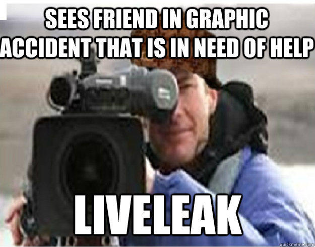 Sees friend in graphic accident that is in need of help Liveleak  Scumbag Cameraman