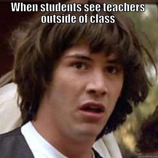 WHEN STUDENTS SEE TEACHERS OUTSIDE OF CLASS  conspiracy keanu