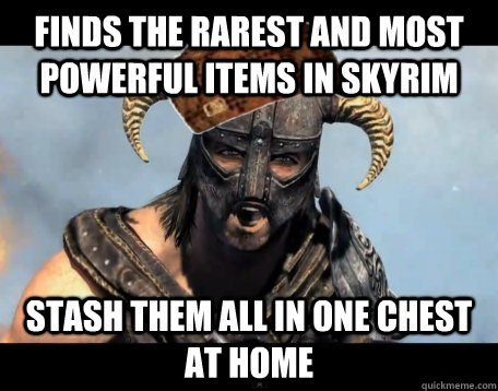 finds the rarest and most powerful items in skyrim stash them all in one chest at home  Scumbag Dovahkiin