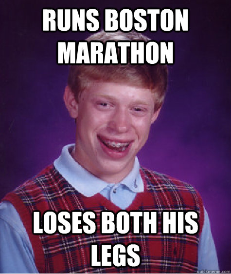 Runs Boston Marathon Loses Both His Legs  Bad Luck Brian