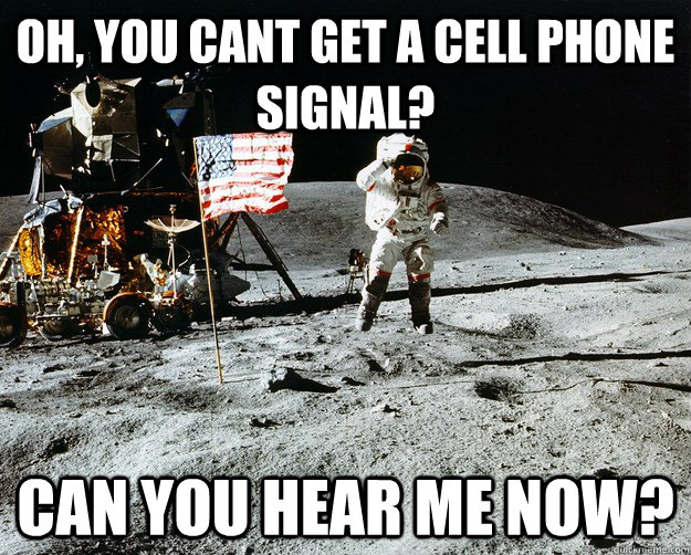 Oh, you cant get a cell phone signal? can you hear me now?  Unimpressed Astronaut