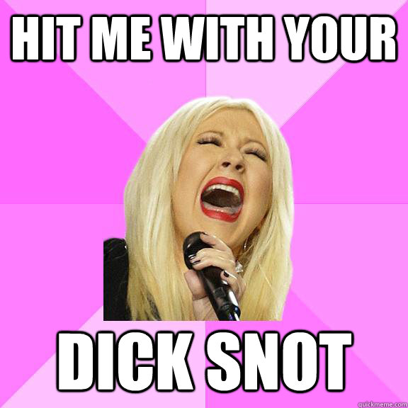 Hit me with your dick snot  Wrong Lyrics Christina