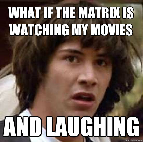 What if the matrix is watching my movies And laughing - What if the matrix is watching my movies And laughing  conspiracy keanu