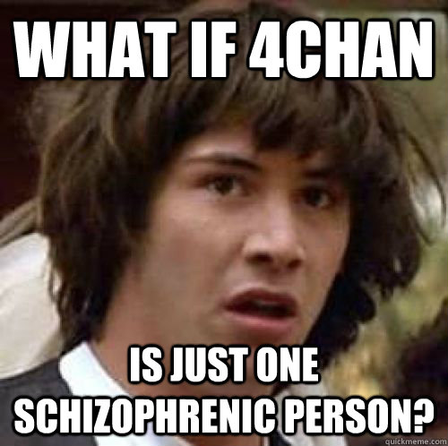 What if 4chan Is just one schizophrenic person?   conspiracy keanu