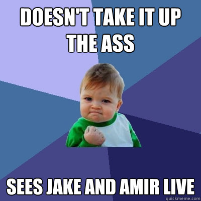 Doesn't take it up the ass Sees Jake and Amir live  Success Kid