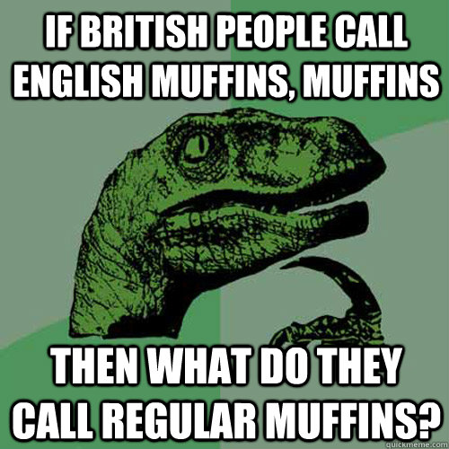 if British people call English muffins, muffins Then what do they call regular muffins? - if British people call English muffins, muffins Then what do they call regular muffins?  Philosoraptor