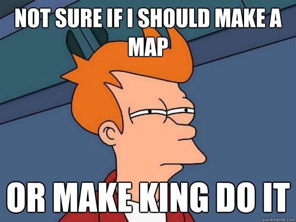 Not sure if I should Make a Map Or make King do it  Futurama Fry