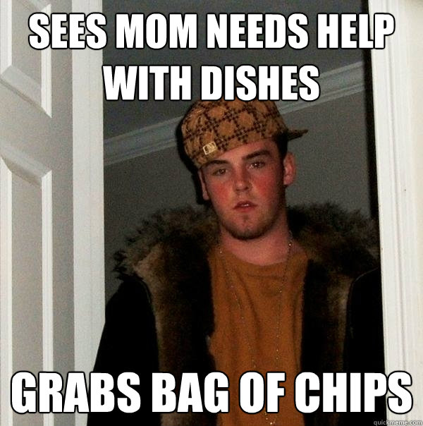 sees mom needs help with dishes grabs bag of chips - sees mom needs help with dishes grabs bag of chips  Scumbag Steve