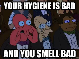 Your hygiene is bad and you smell bad - Your hygiene is bad and you smell bad  Bad Zoidberg