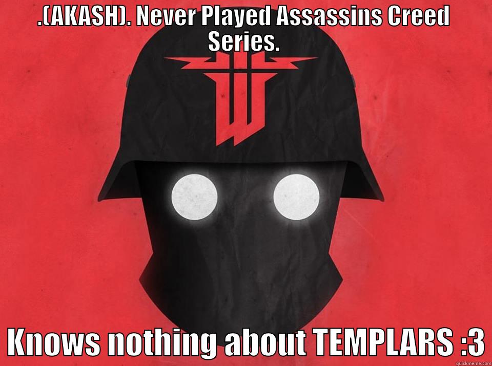 .(AKASH). NEVER PLAYED ASSASSINS CREED SERIES.   KNOWS NOTHING ABOUT TEMPLARS :3 Misc