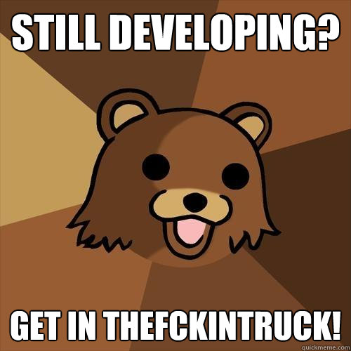 still developing? Get in thefckintruck! - still developing? Get in thefckintruck!  Pedobear