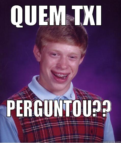 BOA TARDE - QUEM TXI  PERGUNTOU?? Bad Luck Brian