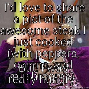  I'D LOVE TO SHARE A PICT OF THE AWESOME STEAK I JUST COOKED (WITH PEPPERS, ONIONS, AND MUSHROOMS)  BUT, I WAS REALLY HUNGRY. Creepy Wonka